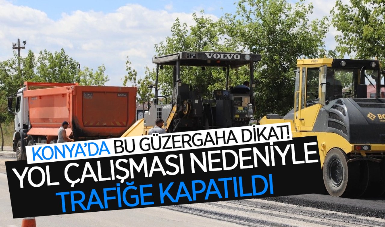 Konya’da bu güzergaha dikkat! Yol çalışması nedeniyle trafiğe kapandı