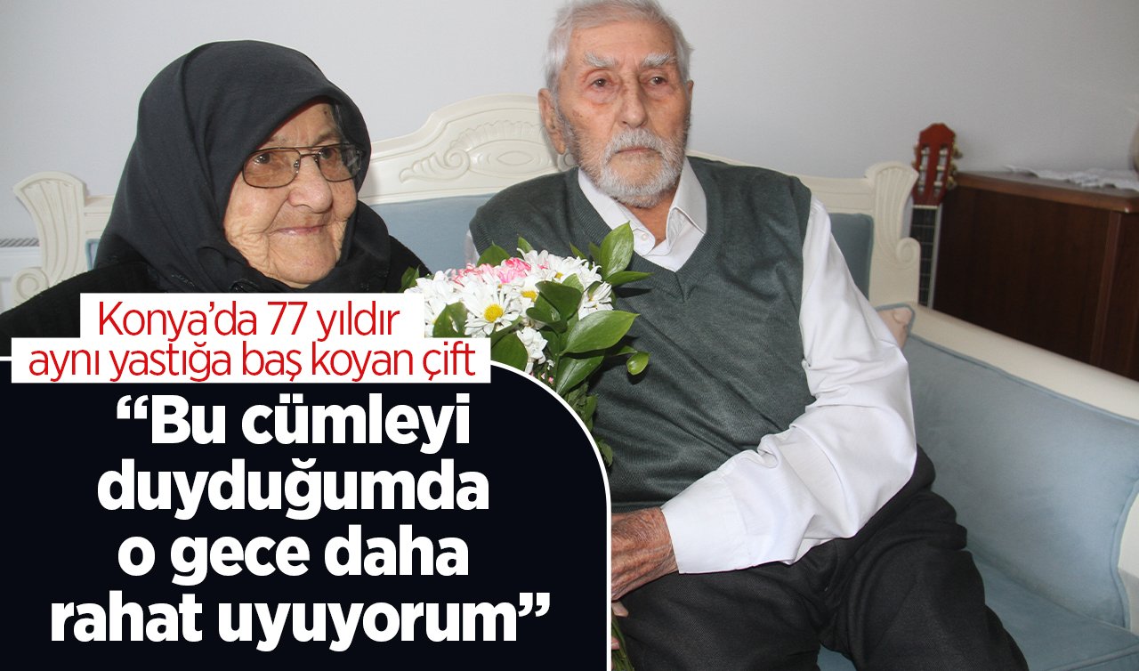  Konya’da 77 yıldır aynı yastığa baş koyan çift; “Bu cümleyi duyduğumda o gece daha rahat uyuyorum’’