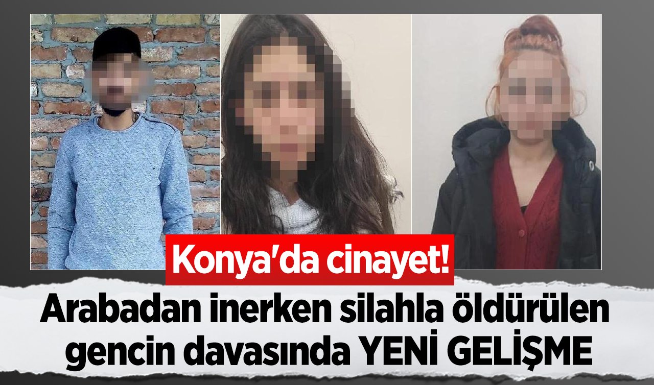 Konya’da cinayet! Arabadan inerken silahla öldürülen gencin davasında YENİ GELİŞME