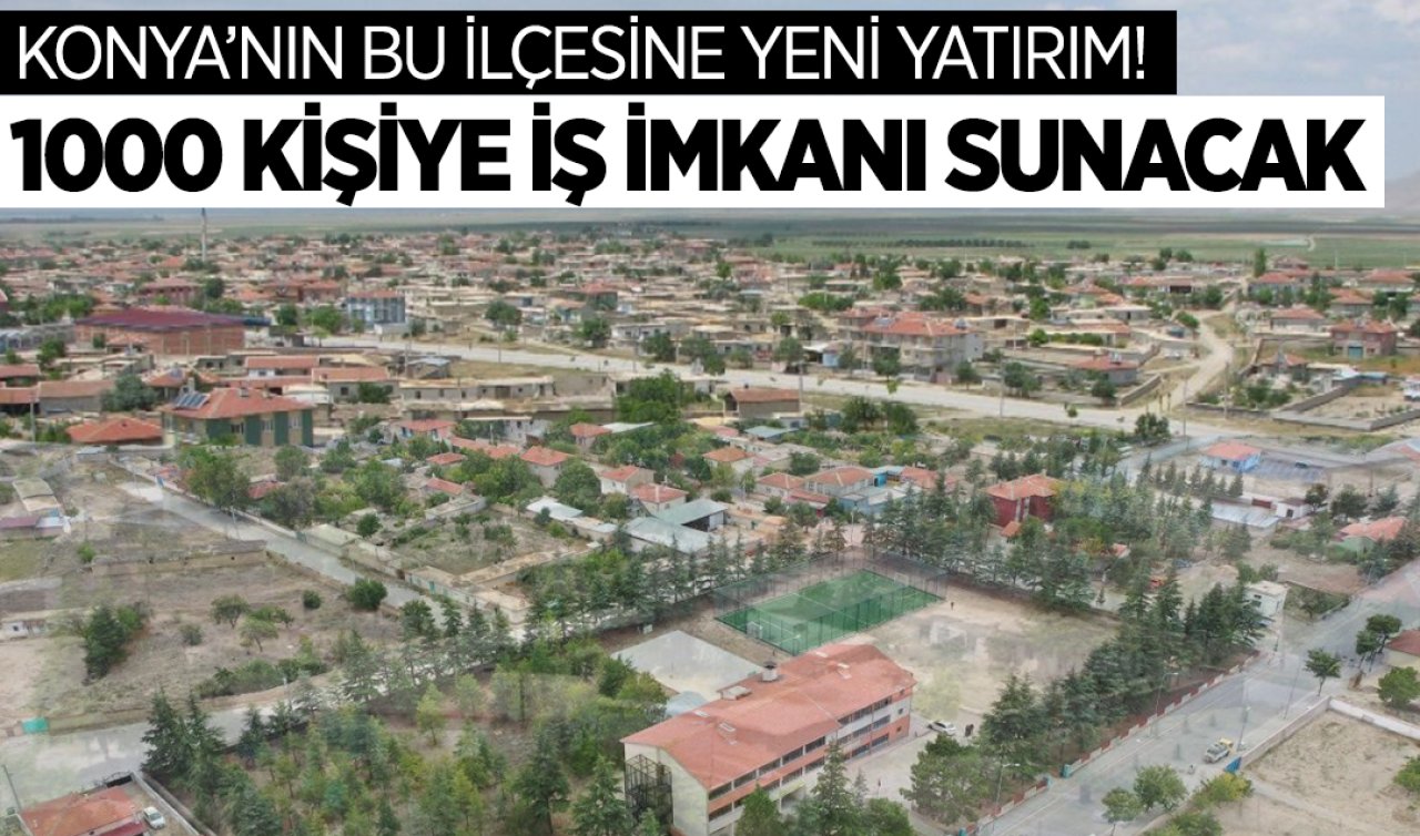 Konya’nın bu ilçesine yeni yatırım! 1000 kişiye iş imkanı sağlayacak ve çalışanların yarısından fazlası kadın olacak