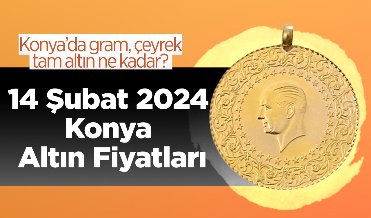14 Şubat 2024 Konya Altın Fiyatları | Konya’da gram, çeyrek, tam altın ne kadar?