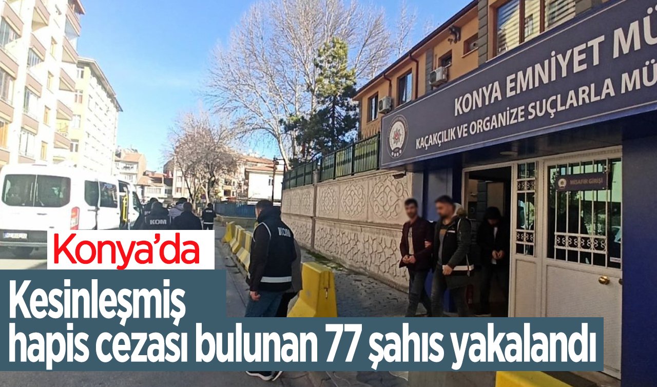 Konya’da kesinleşmiş hapis cezası bulunan 77 şahıs yakalandı