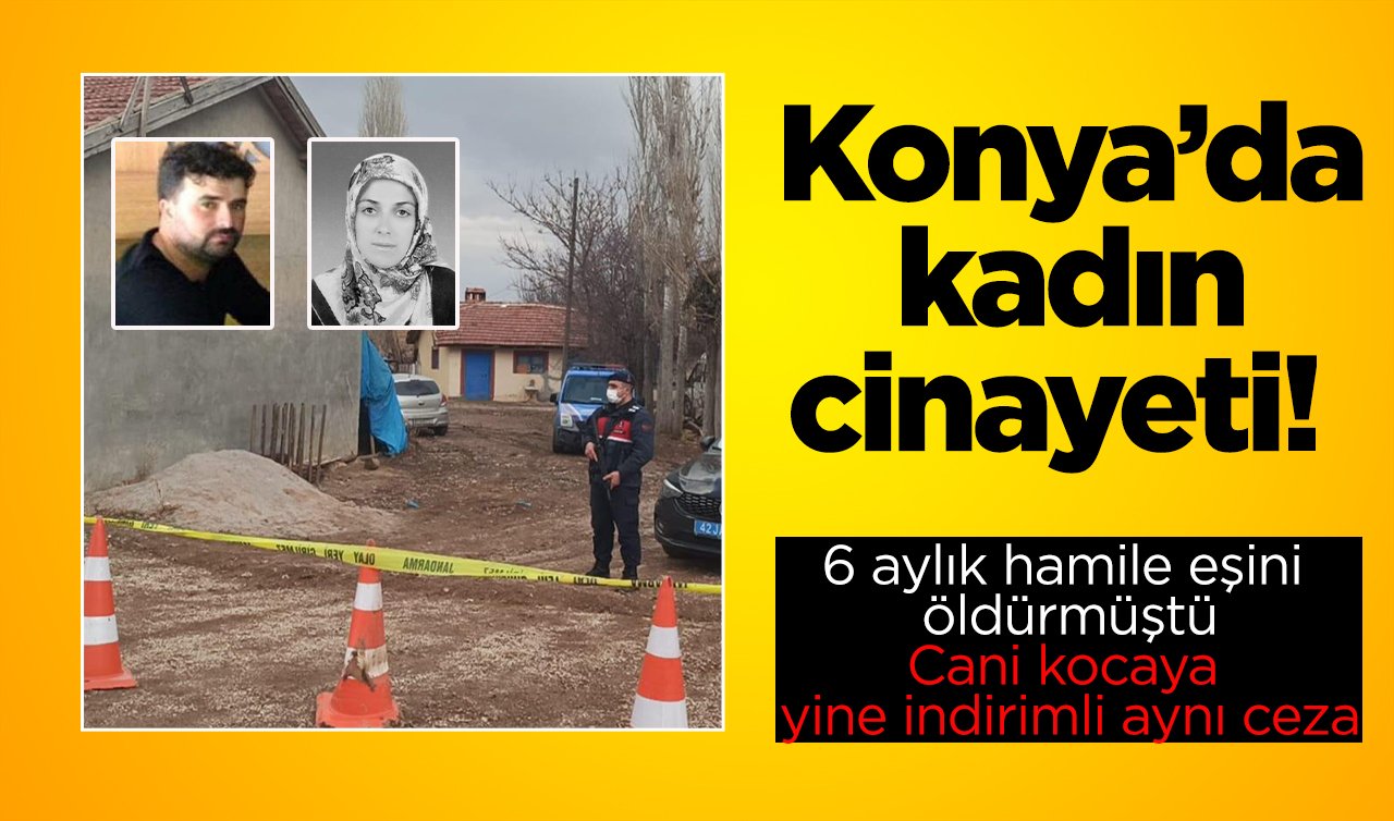Konya’da kadın cinayeti!  6 aylık hamile eşini öldürmüştü: Cani kocaya yine indirimli aynı ceza
