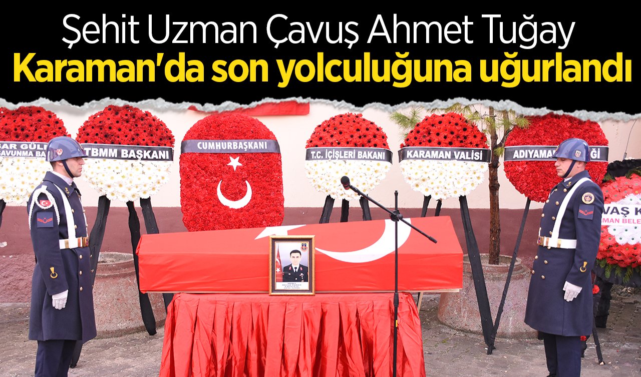 Şehit Uzman Çavuş Ahmet Tuğay Karaman’da son yolculuğuna uğurlandı