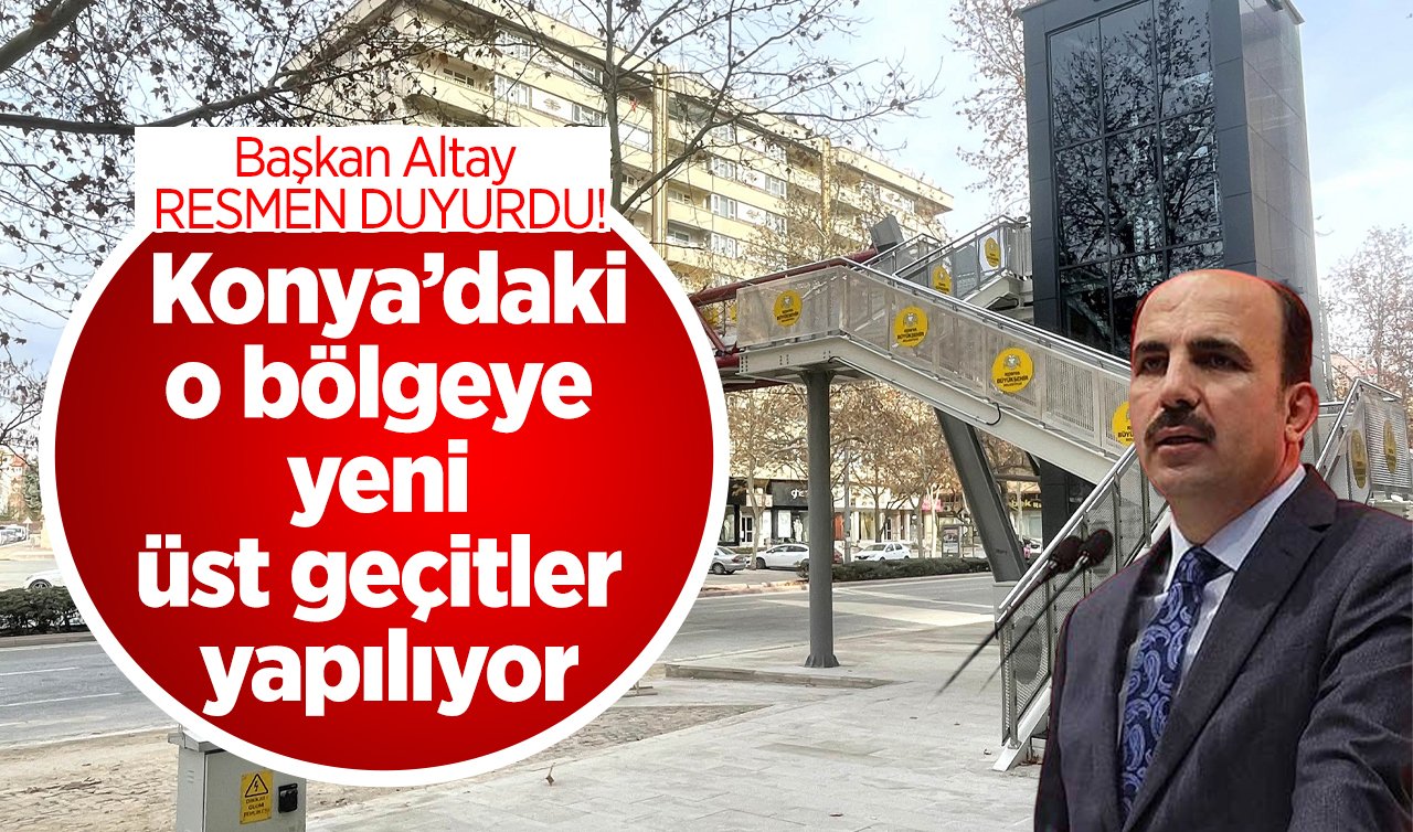 Başkan Altay RESMEN DUYURDU! Konya’daki o bölgeye yeni üst geçitler kazandırılıyor: Şehre katkı sağlayacak! 
