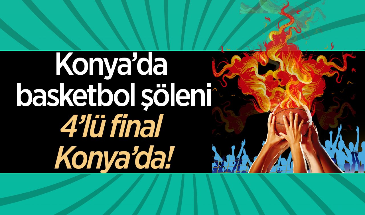 Konya’da basketbol şöleni; 4’lü final Konya’da!