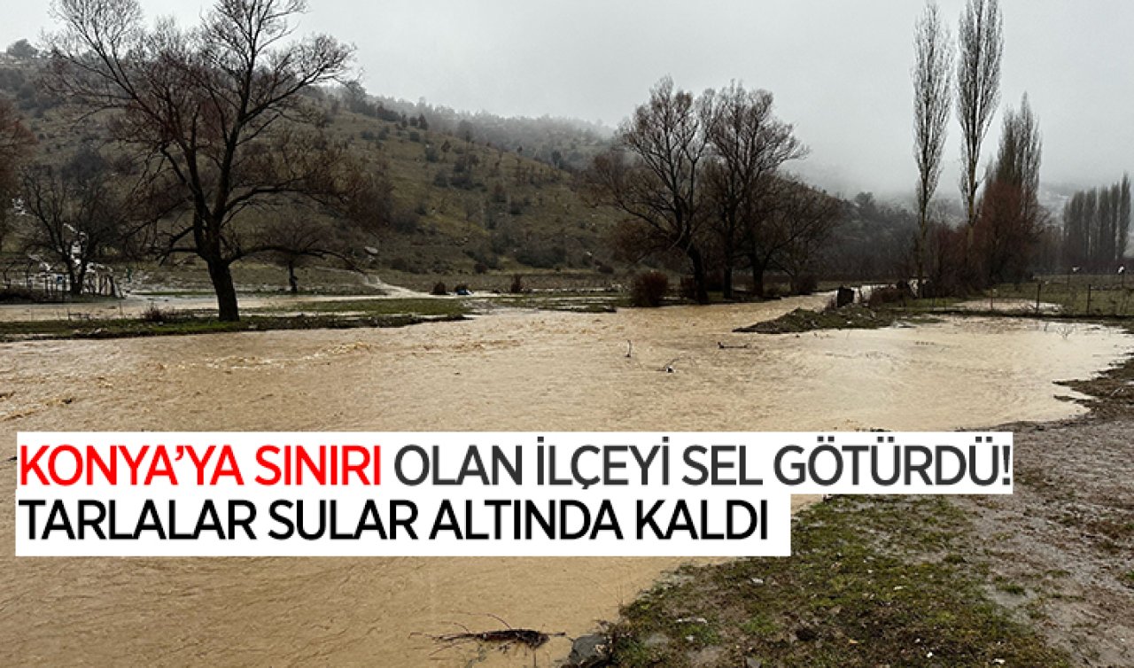 Konya’ya sınırı olan ilçeyi sel götürdü! Tarlalar sular altında kaldı