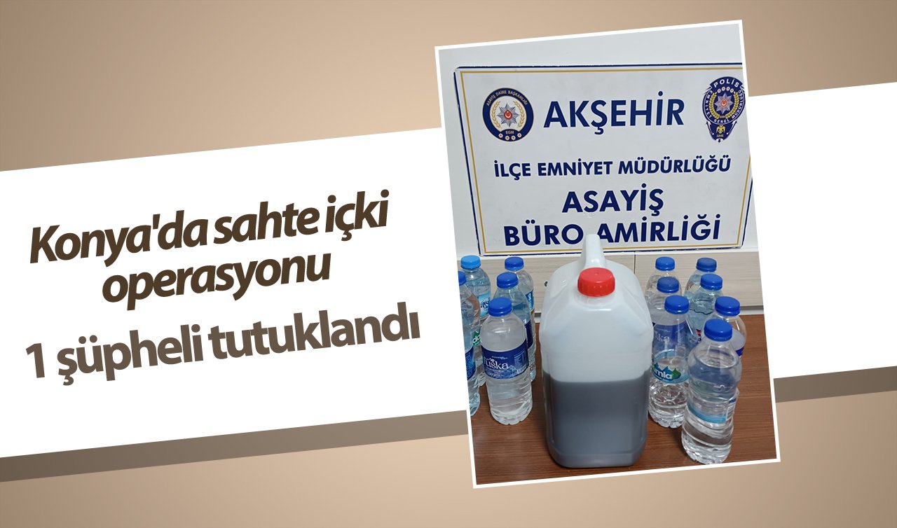 Konya’da sahte içki operasyonu: 1 şüpheli tutuklandı