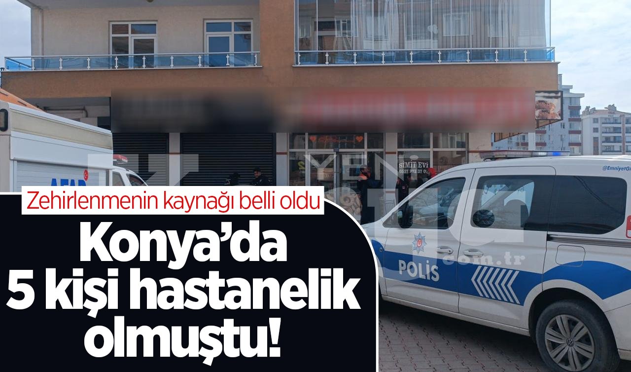 Konya’da 5 kişi hastanelik olmuştu! Zehirlenmenin kaynağı belli oldu