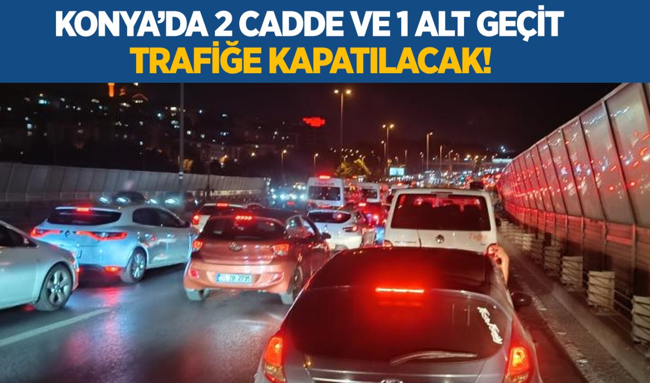 Konya’da 2 cadde ve 1 alt geçit trafiğe kapatılacak! Tarih ve saat paylaşıldı 