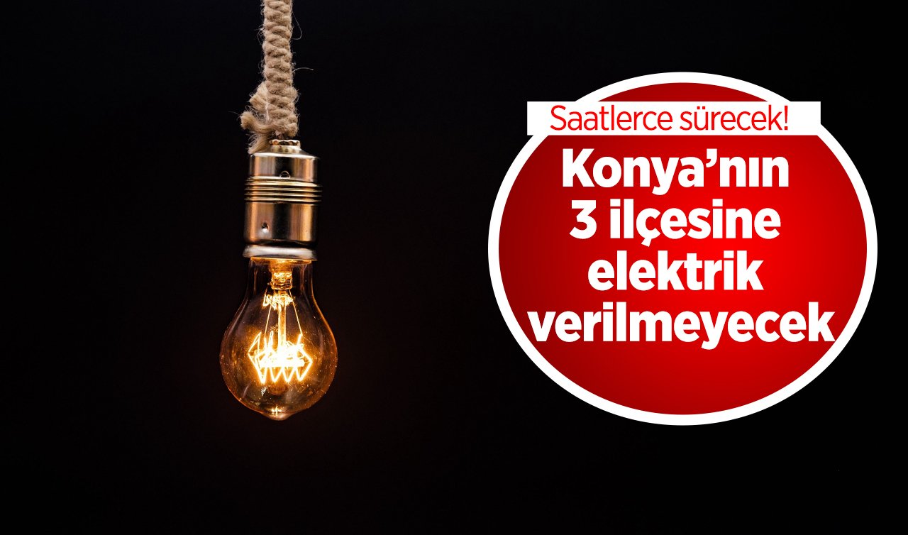 MEDAŞ DUYURDU! Konya’nın 3 ilçesine elektrik verilmeyecek: Saatlerce sürecek! 