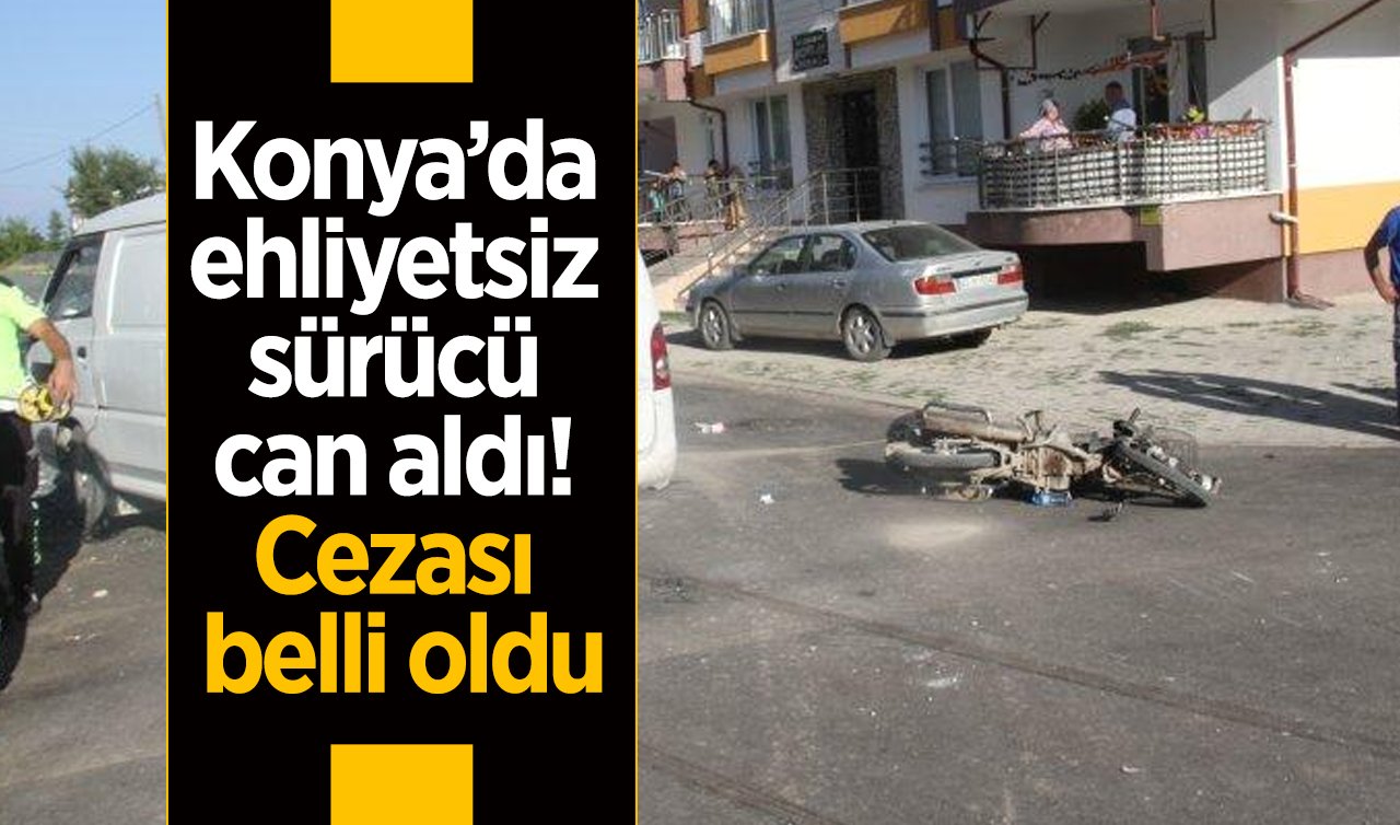 Konya’da ehliyetsiz sürücü can aldı! Cezası belli oldu