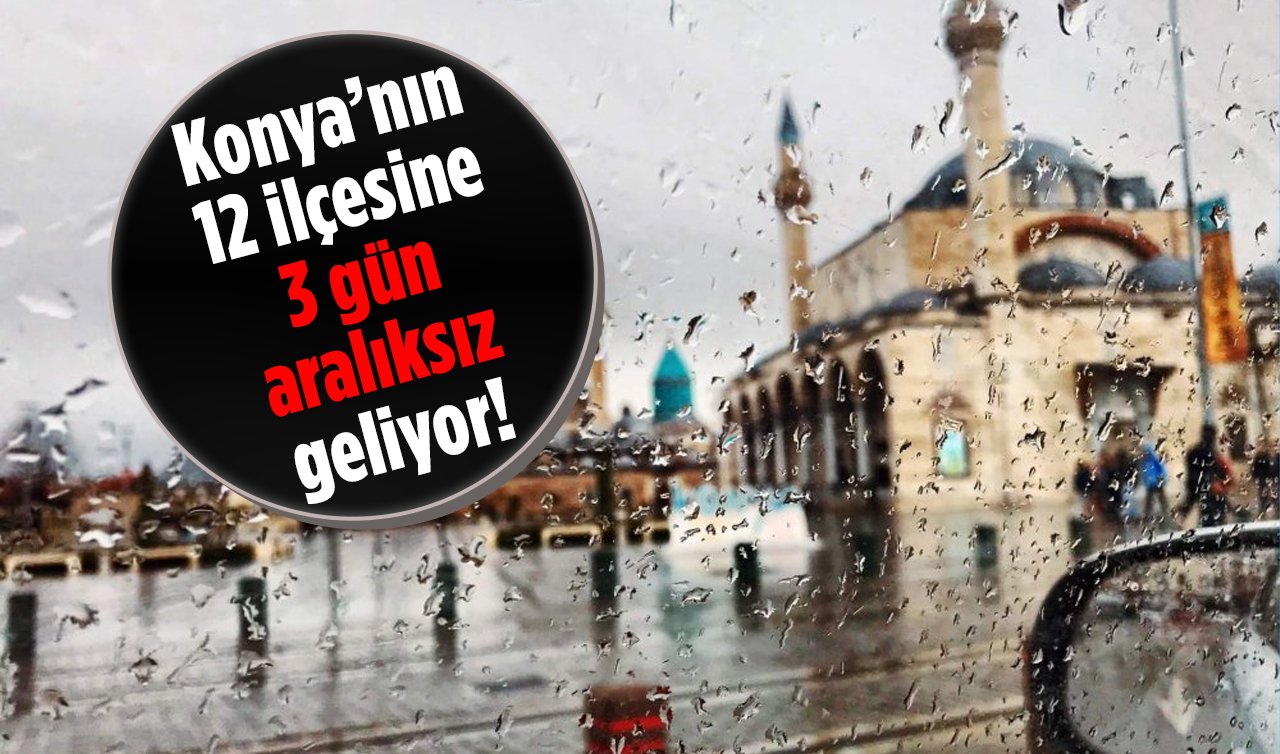 Konya’nın 12 ilçesine 3 gün aralıksız geliyor! Meteoroloji ilçe ilçe uyardı: TEDBİR ALIN! 