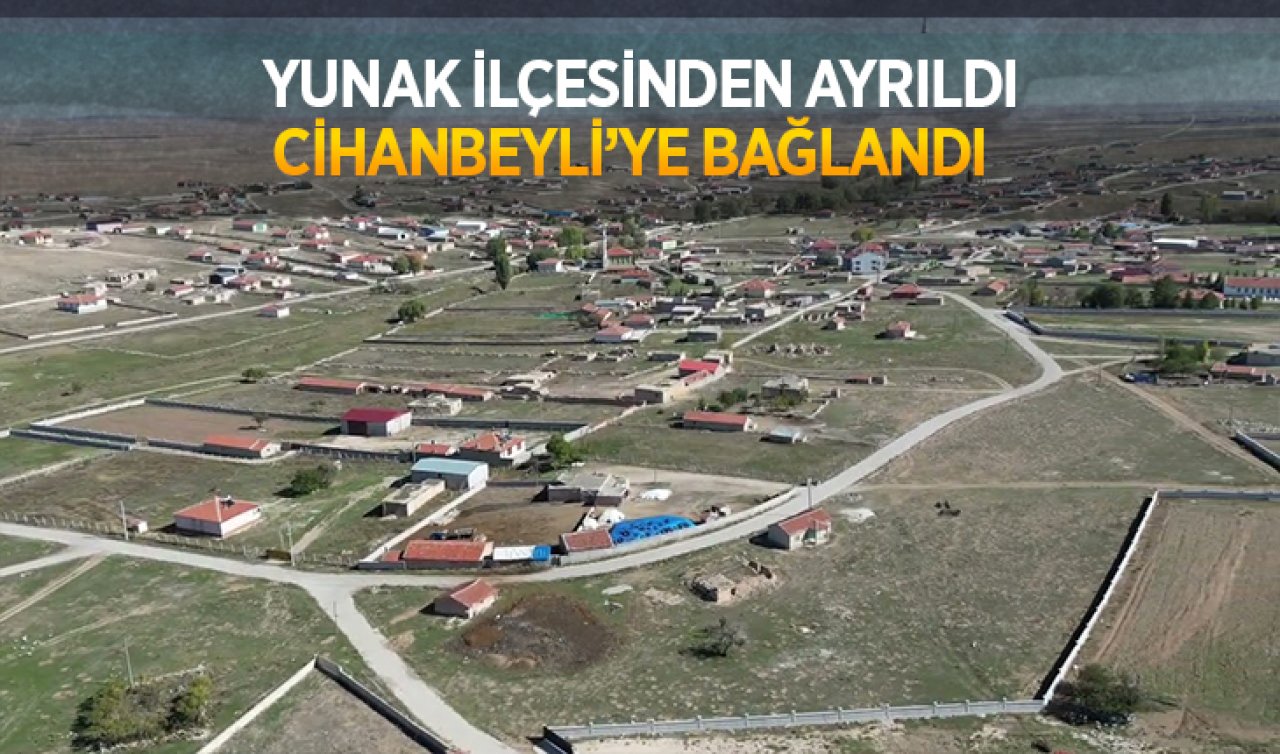 Konya Yunak ilçesinden Cihanbeyli’ye bağlanan mahalle!