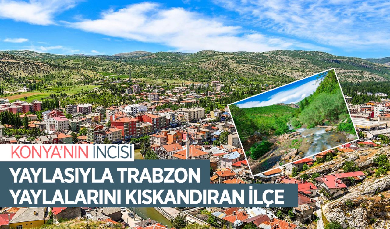 Konya’nın incisi! Yaylasıyla Trabzon yaylalarını kıskandıran ilçe