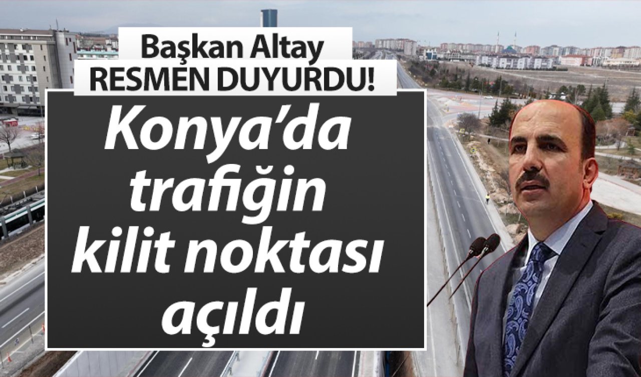 Başkan Altay RESMEN DUYURDU! Konya’da trafiğin kilit noktası açıldı: Kesintisiz ulaşım sağlanıyor! 