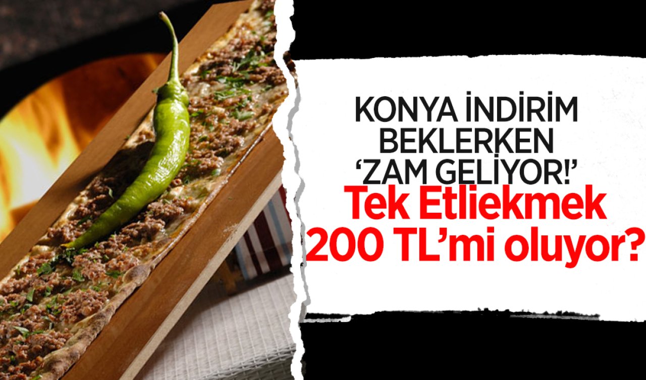 KONYA İNDİRİM BEKLERKEN ZAM GELİYOR! Tek Etliekmek 200 TL mi oluyor? 