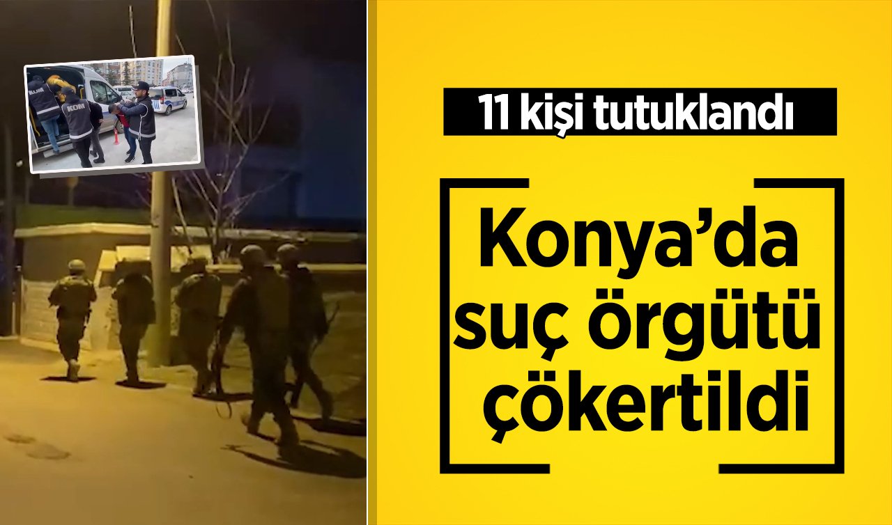 Konya’da suç örgütü çökertildi: 11 kişi tutuklandı