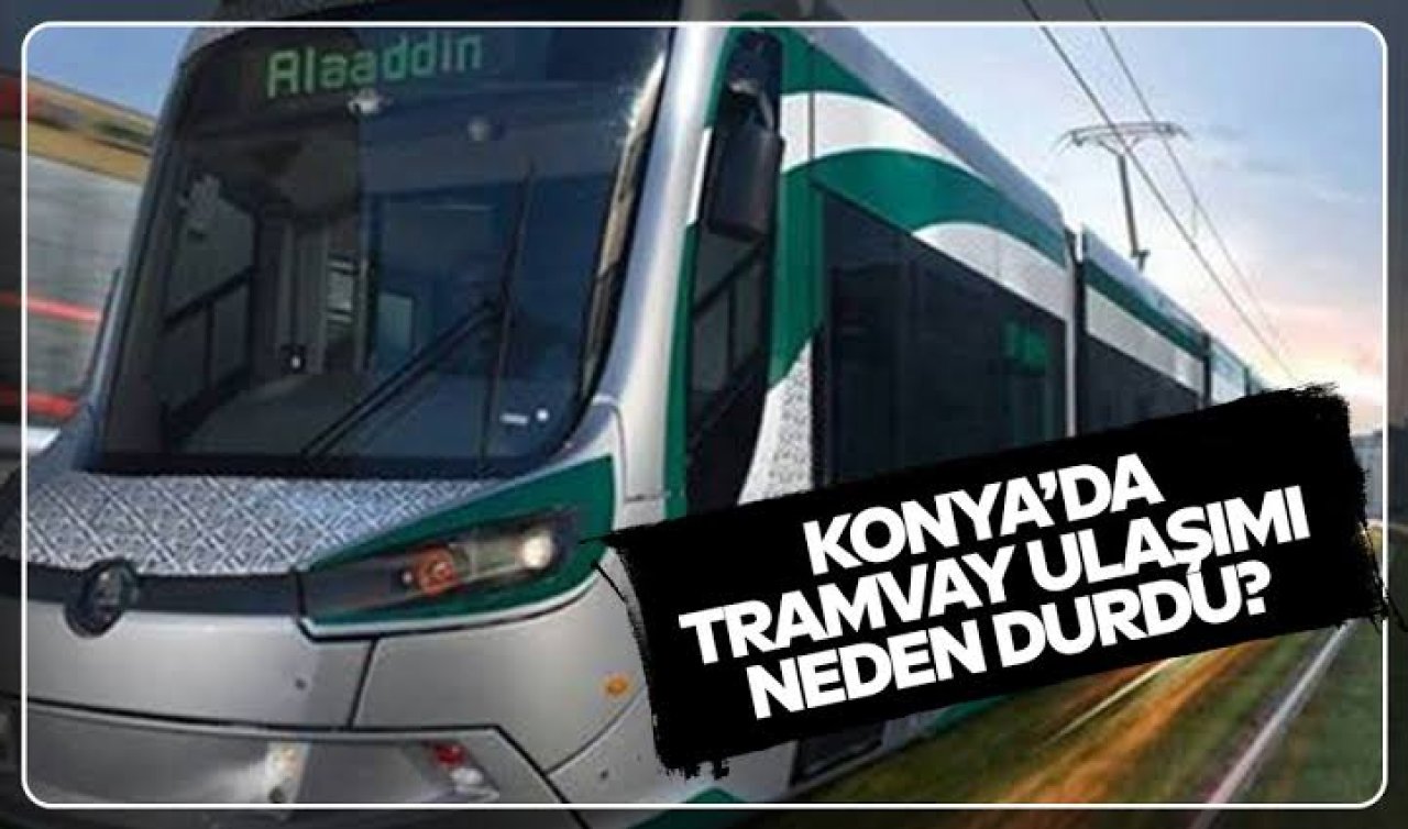 Konya’da tramvay ulaşımı neden durdu 