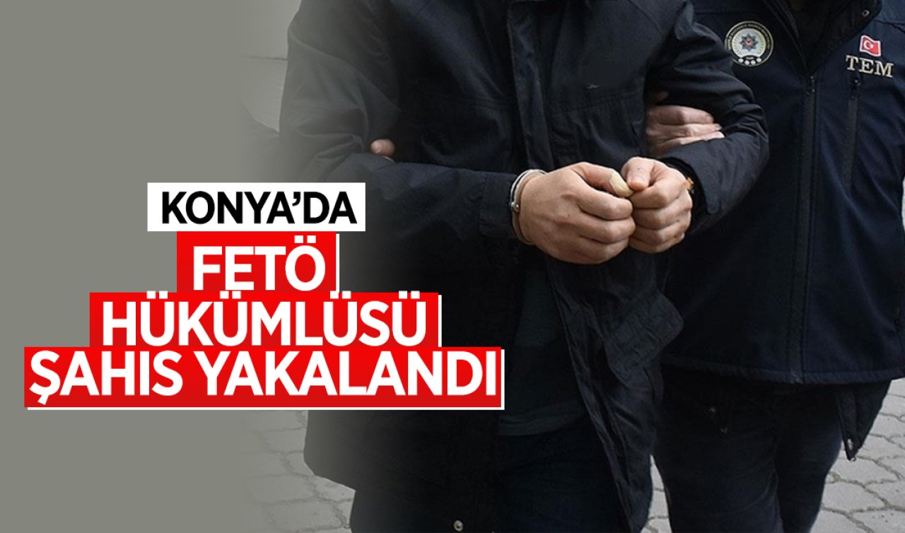 Konya’da FETÖ hükümlüsü şahıs yakalandı!