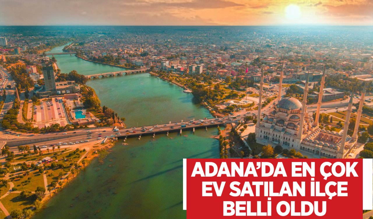  Adana’da en çok ev satılan ilçe hangisi? CEVAP SİZİ ŞAŞIRTABİLİR 