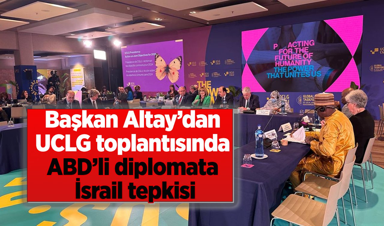 Başkan Altay’dan UCLG toplantısında ABD’li diplomata İsrail tepkisi