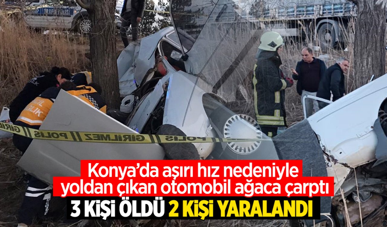  Konya’da aşırı hız nedeniyle yoldan çıkan otomobil ağaca çarptı: 3 kişi öldü, 2 kişi yaralandı