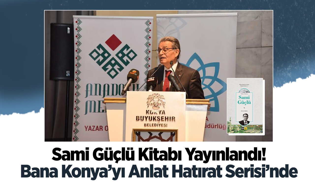 Sami Güçlü Kitabı Yayınlandı! Bana Konya’yı Anlat Hatırat Serisi’nde 