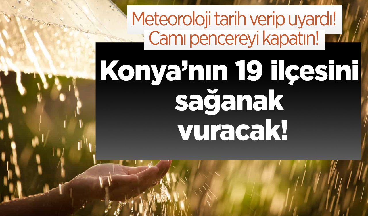 Meteoroloji tarih verip uyardı! Konya’nın 19 ilçesini sağanak vuracak: Camı pencereyi kapatın! 
