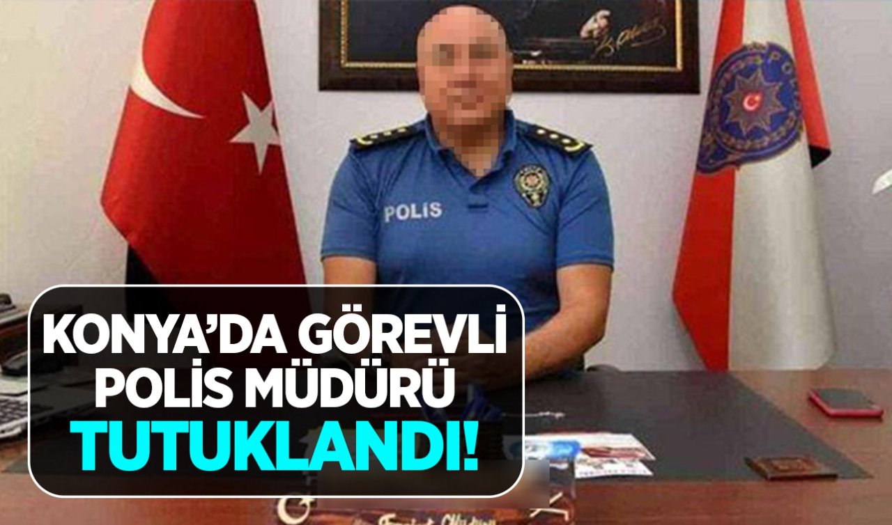  Konya’da görevli polis müdürü tutuklandı! 