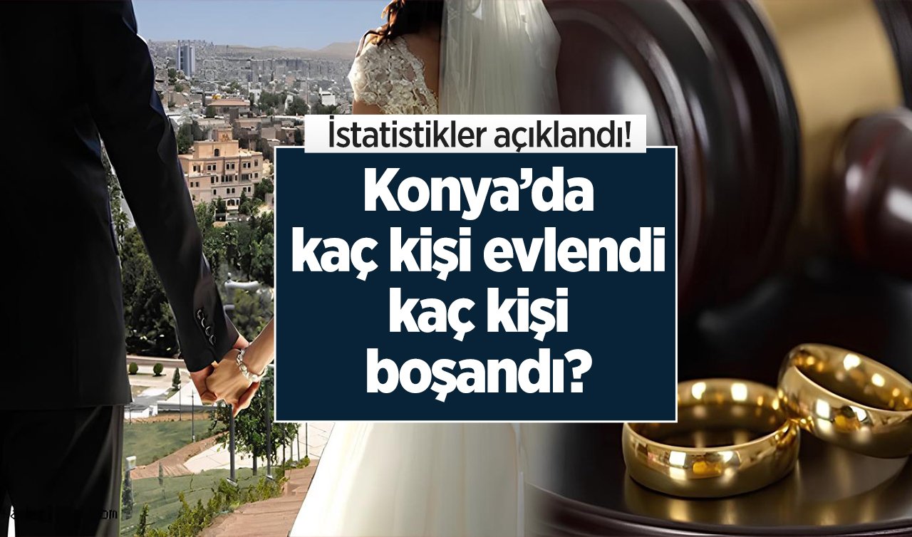  İstatistikler açıklandı! Konya’da kaç kişi evlendi kaç kişi boşandı? 