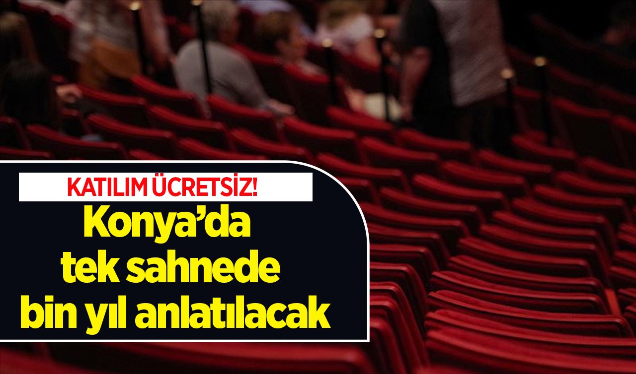 KATILIM ÜCRETSİZ! Konya’da tek sahnede bin yıl anlatılacak