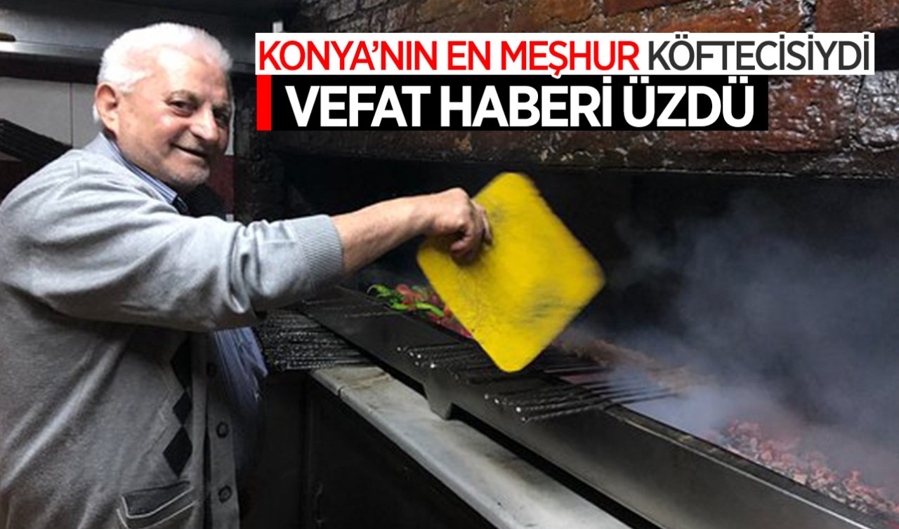  Konya’nın en meşhur köftecisiydi! Vefat haberi herkesi üzdü
