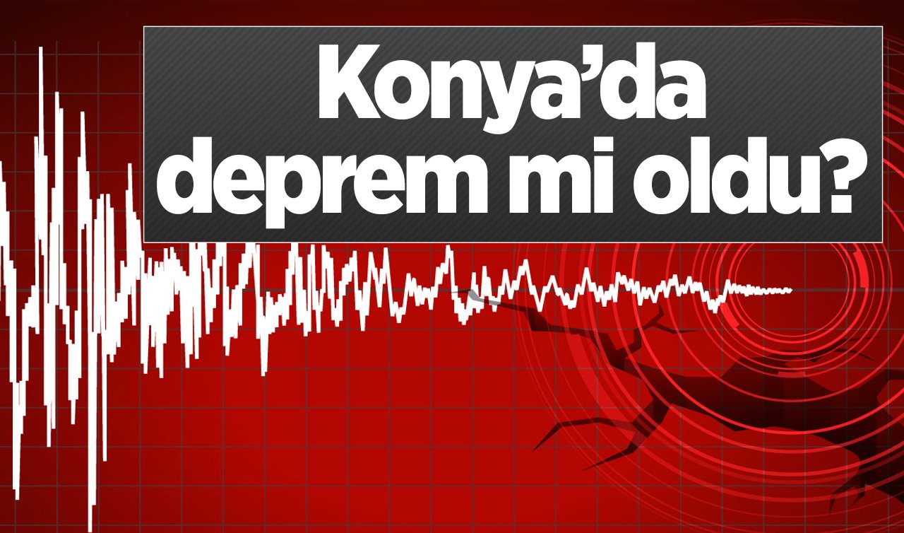 Konya’da deprem mi oldu? Konya’da en son deprem nerede oldu? Konya son depremler listesi 