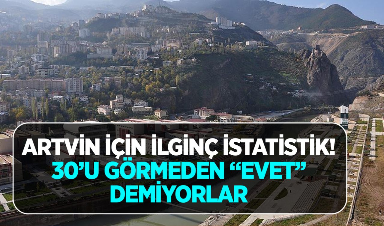  Artvin için ilginç istatistik! 30’u görmeden “evet” demiyorlar