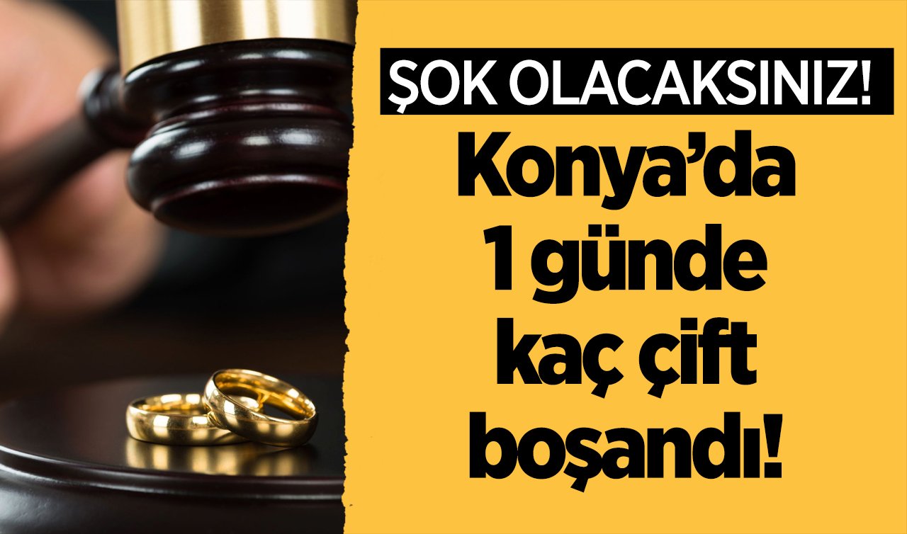 ŞOK OLACAKSINIZ! Konya’da 1 günde kaç çift boşandı: Resmi rakamlar endişe veriyor!