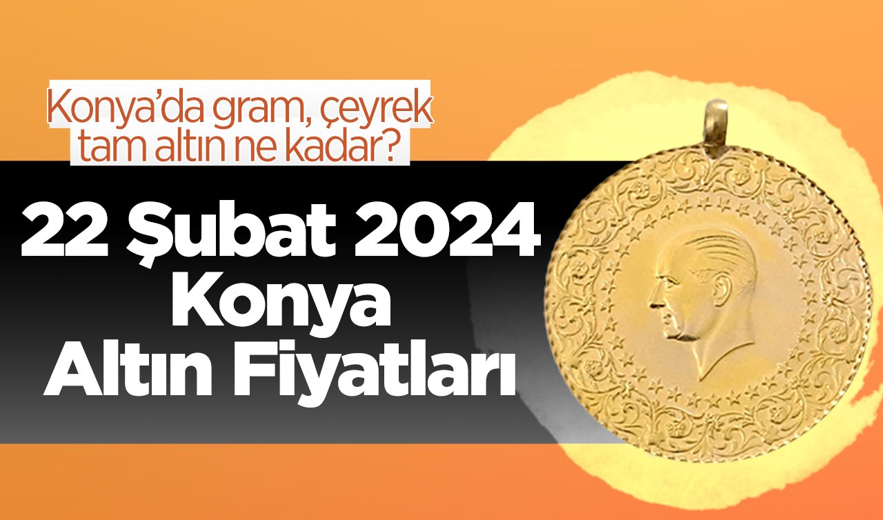 22 Şubat 2024 Konya Altın Fiyatları | Konya’da gram, çeyrek, tam altın ne kadar?