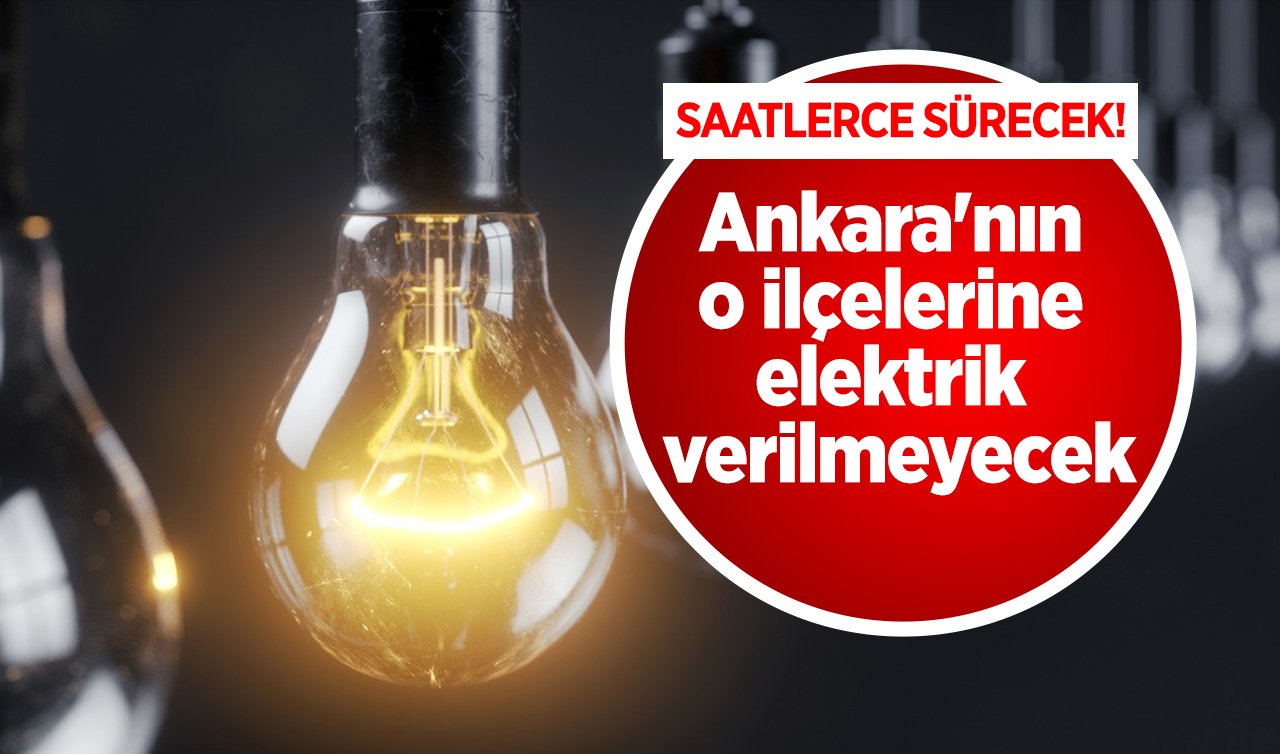  Duyuru yapıldı! Ankara’nın o ilçelerine elektrik verilmeyecek: SAATLERCE SÜRECEK!