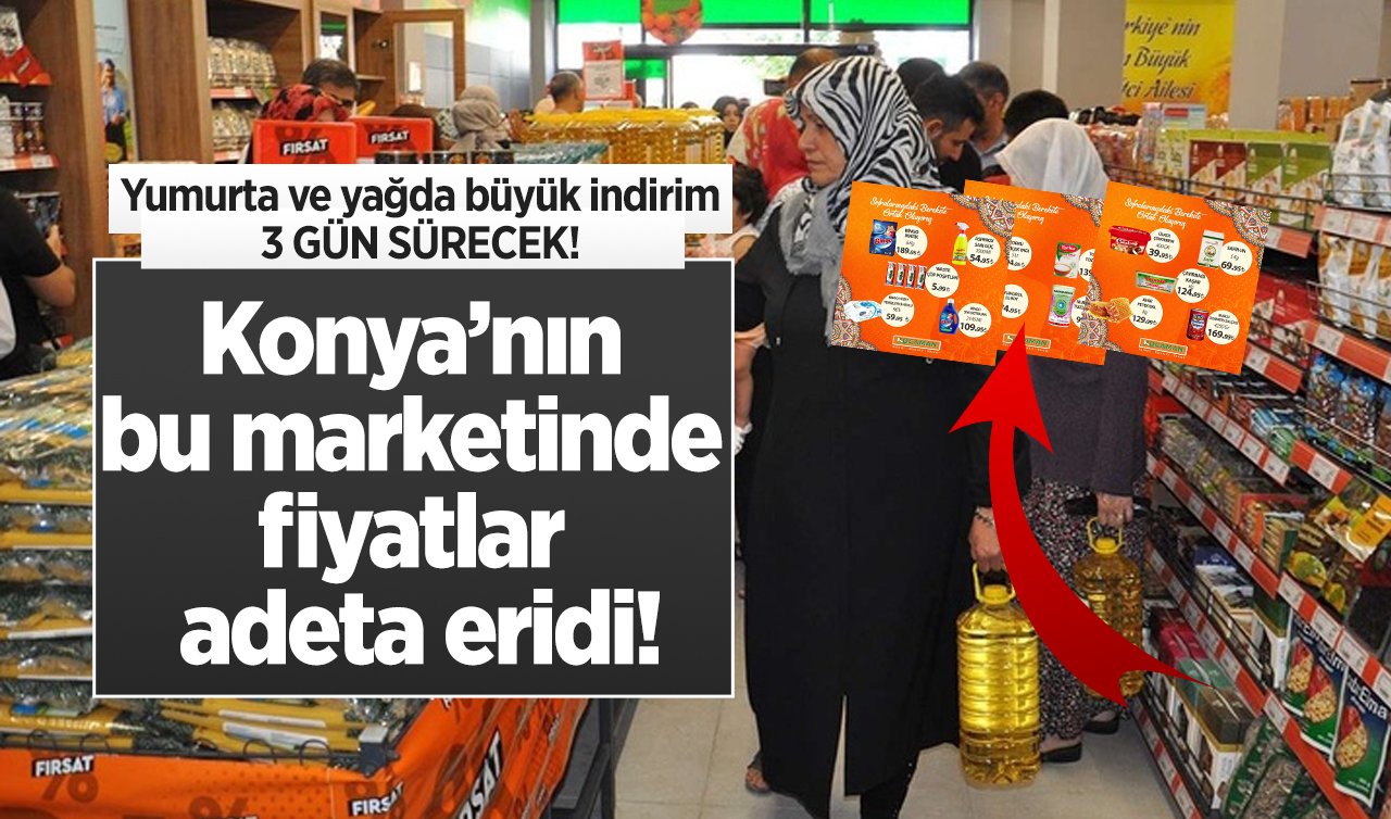 Konya’nın bu marketinde fiyatlar adeta eridi! Yumurta ve yağda büyük indirim: 3 GÜN SÜRECEK!