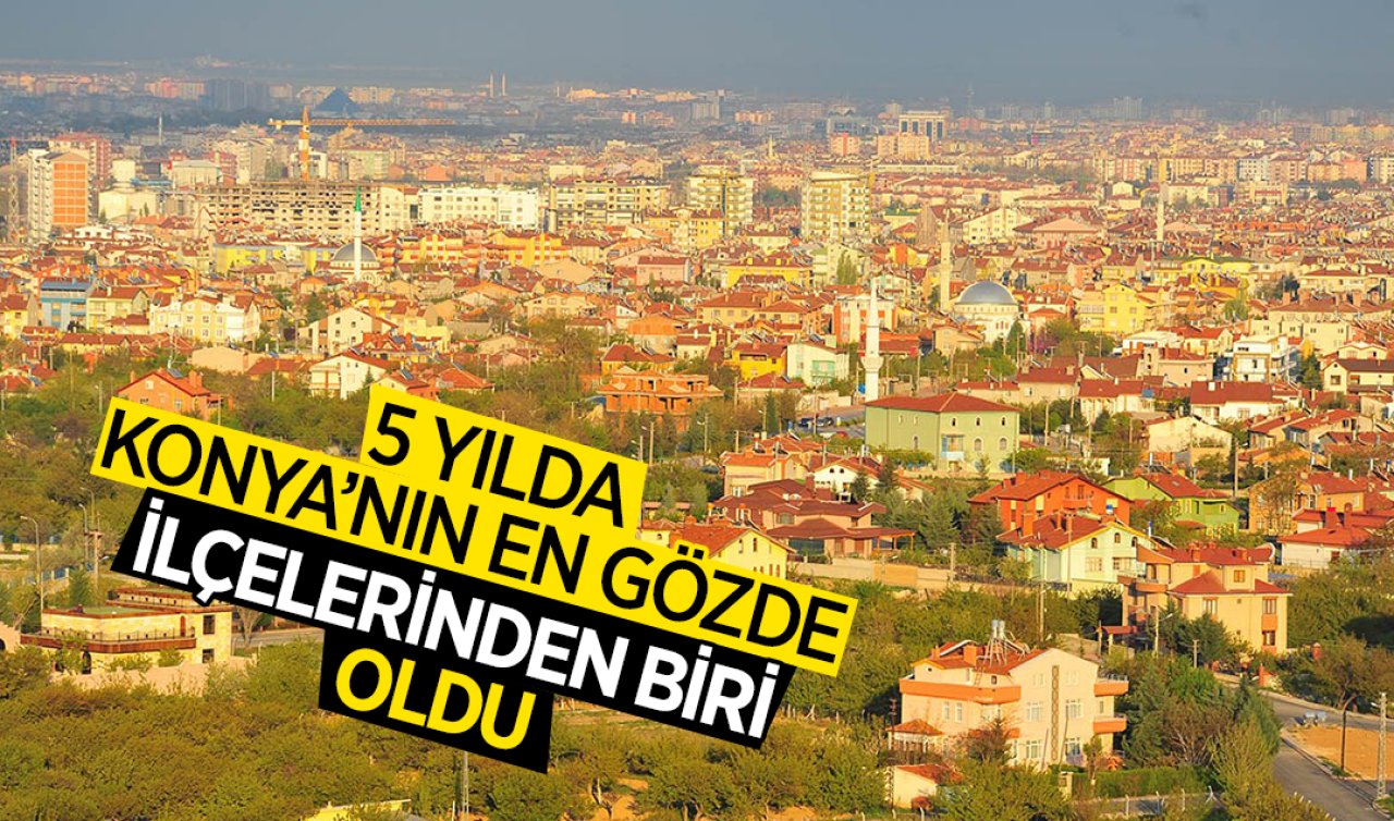  5 yıl içinde Konya’nın en gözde ilçesi oldu! 