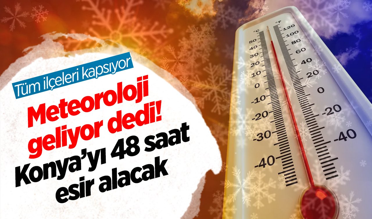 Hazır olun: Meteoroloji geliyor dedi! Konya’yı 48 saat esir alacak: Tüm ilçeleri kapsıyor