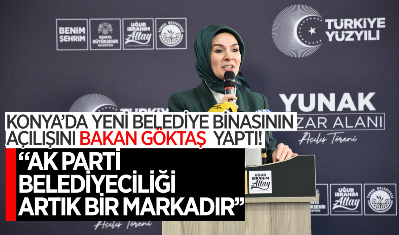 Bakan Göktaş Konya’da konuştu: AK Parti belediyeciliği artık bir markadır
