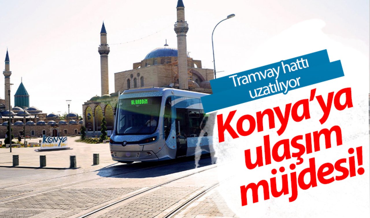 Konya’ya ulaşım müjdesi! Tramvay hattı uzatılıyor