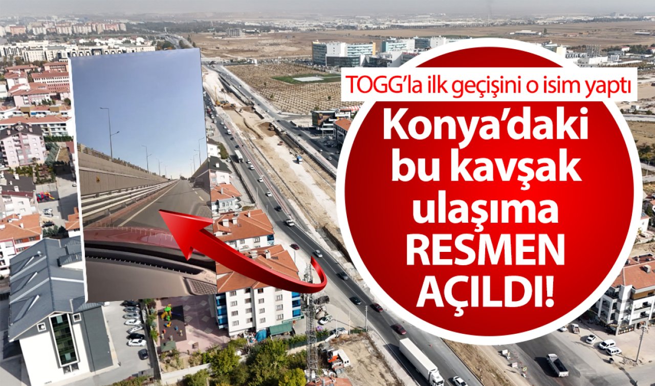 Konya’daki bu kavşak ulaşıma RESMEN AÇILDI! TOGG’la ilk geçişini o isim yaptı: Kilit nokta çözüldü!