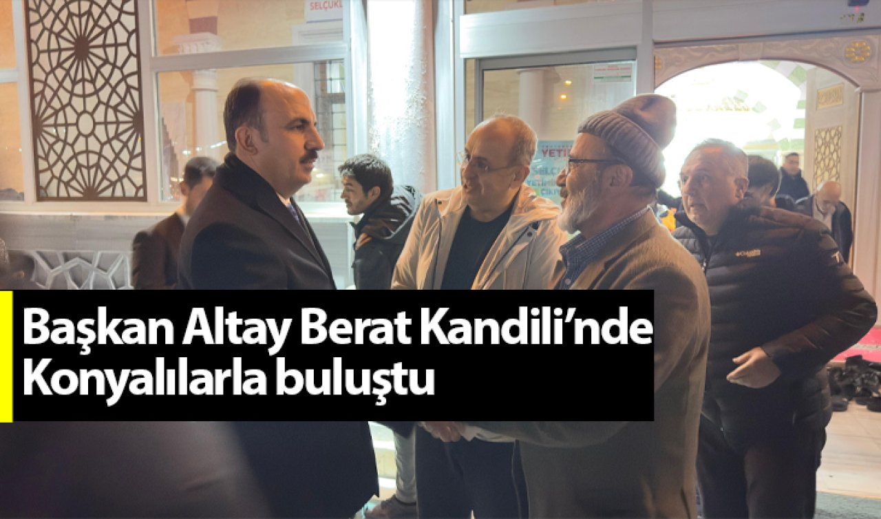  Başkan Altay Berat Kandili’nde Konyalılarla buluştu