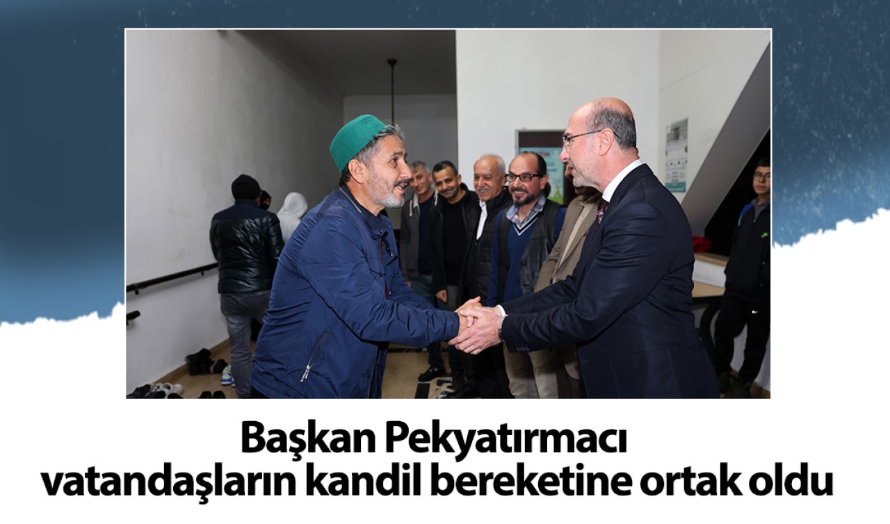Başkan Pekyatırmacı vatandaşların kandil bereketine ortak oldu