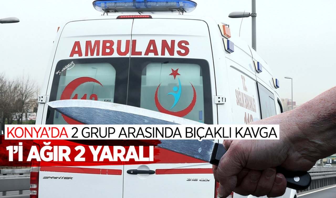 Konya’da iki grup arasında bıçaklı kavga: 1’i ağır 2 yaralı
