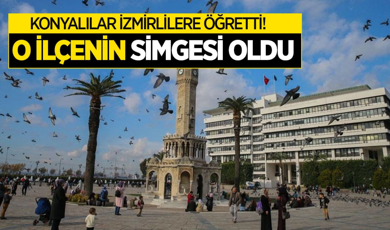  Konyalılar İzmirlilere öğretti! O ilçenin simgesi oldu