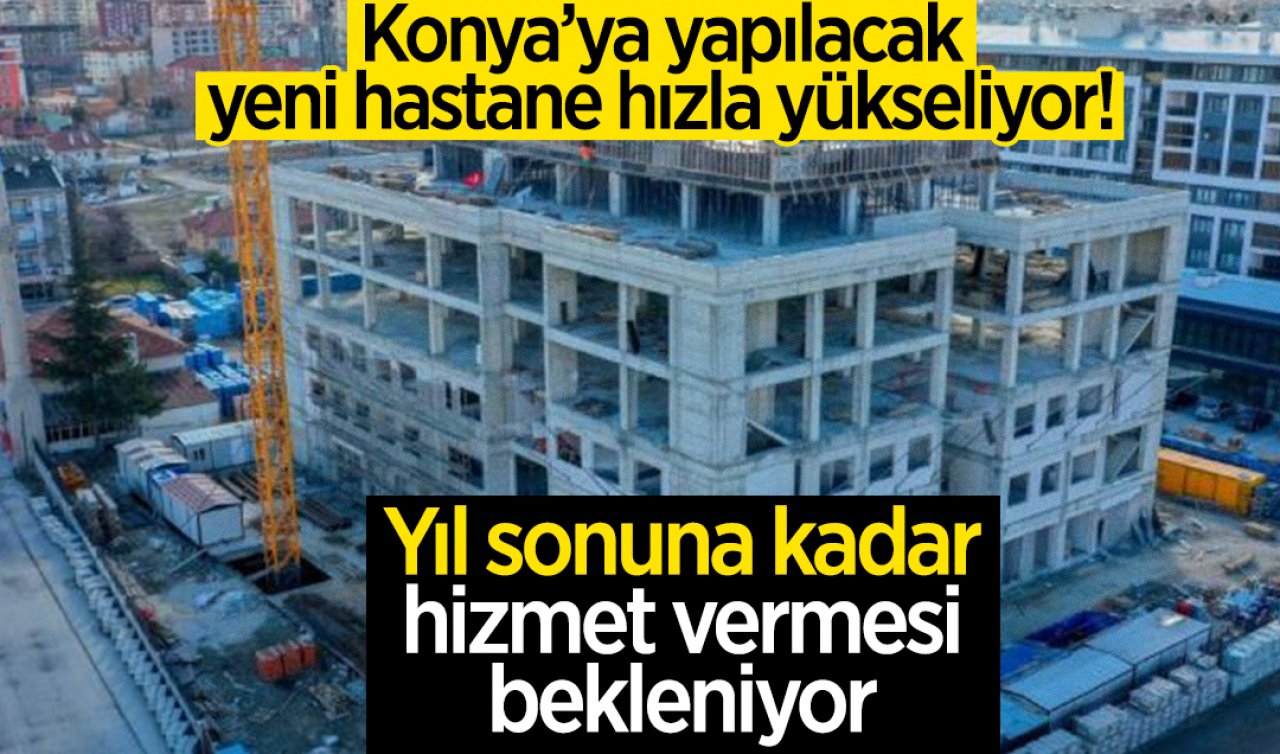 Konya’ya yapılacak yeni hastane hızla yükseliyor! Yıl sonuna kadar hizmet verecek