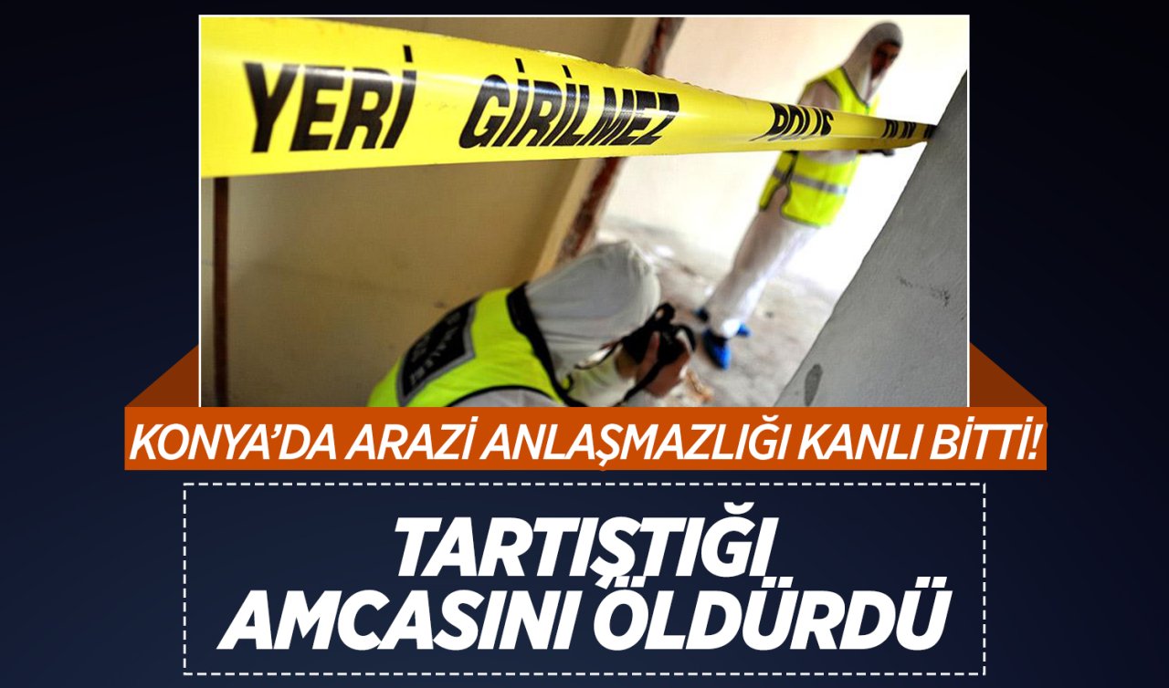 Konya’da arazi anlaşmazlığı kanlı bitti! Tartıştığı amcasını öldürdü